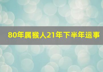 80年属猴人21年下半年运事