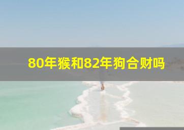 80年猴和82年狗合财吗