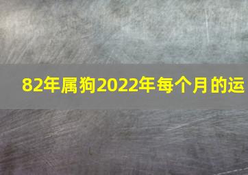 82年属狗2022年每个月的运