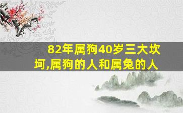 82年属狗40岁三大坎坷,属狗的人和属兔的人