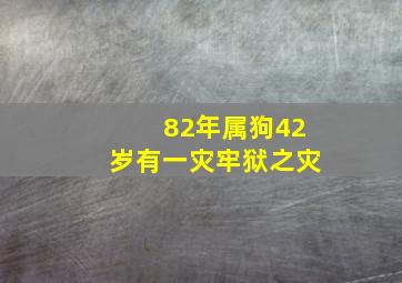 82年属狗42岁有一灾牢狱之灾