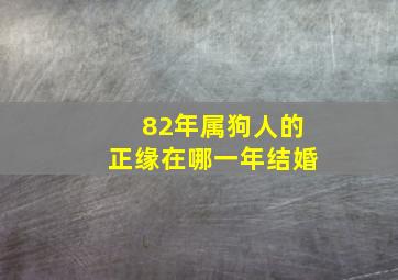 82年属狗人的正缘在哪一年结婚