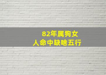 82年属狗女人命中缺啥五行