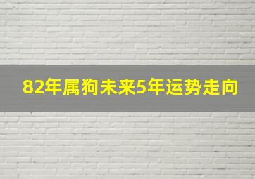 82年属狗未来5年运势走向