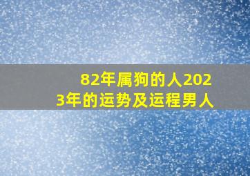 82年属狗的人2023年的运势及运程男人