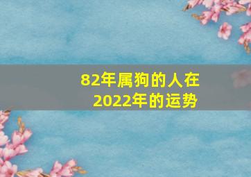 82年属狗的人在2022年的运势