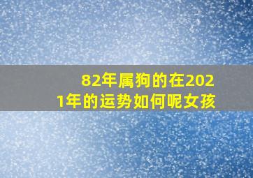 82年属狗的在2021年的运势如何呢女孩