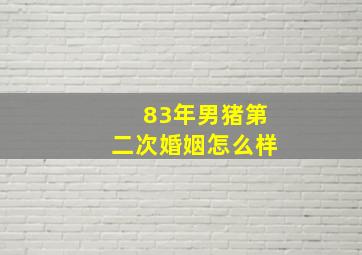 83年男猪第二次婚姻怎么样