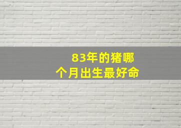 83年的猪哪个月出生最好命