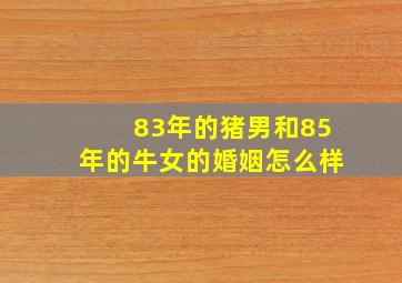 83年的猪男和85年的牛女的婚姻怎么样