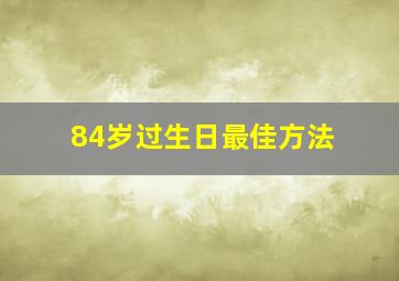 84岁过生日最佳方法