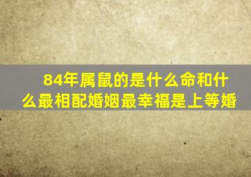 84年属鼠的是什么命和什么最相配婚姻最幸福是上等婚