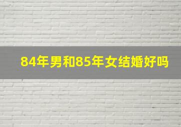 84年男和85年女结婚好吗