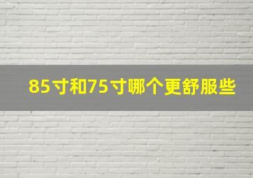 85寸和75寸哪个更舒服些