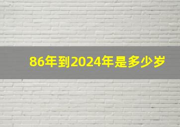 86年到2024年是多少岁