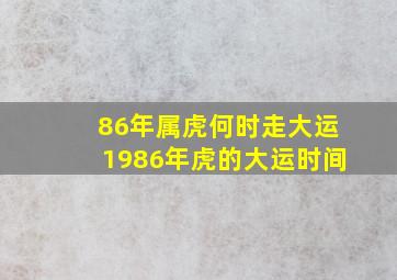 86年属虎何时走大运1986年虎的大运时间