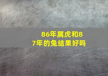 86年属虎和87年的兔结果好吗