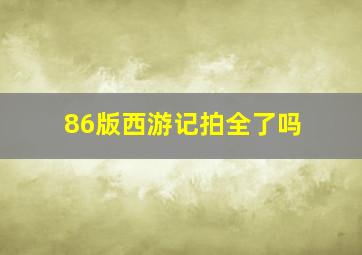 86版西游记拍全了吗