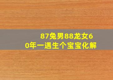 87兔男88龙女60年一遇生个宝宝化解