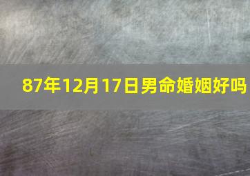 87年12月17日男命婚姻好吗