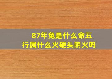 87年兔是什么命五行属什么火硬头阴火吗