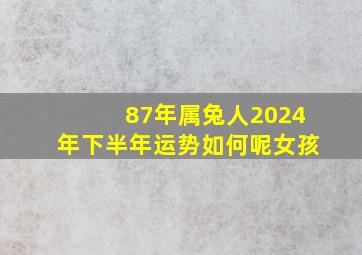 87年属兔人2024年下半年运势如何呢女孩