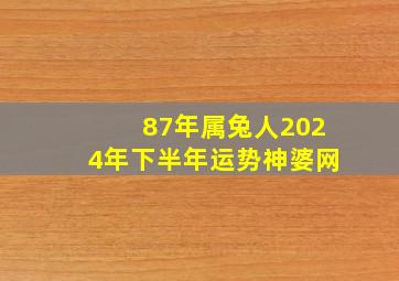 87年属兔人2024年下半年运势神婆网