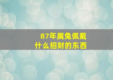 87年属兔佩戴什么招财的东西