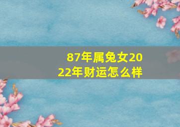 87年属兔女2022年财运怎么样