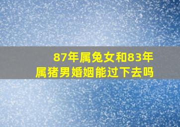 87年属兔女和83年属猪男婚姻能过下去吗