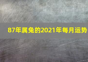 87年属兔的2021年每月运势