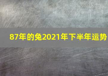 87年的兔2021年下半年运势