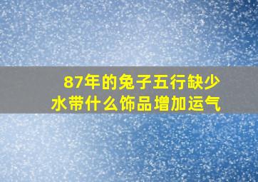 87年的兔子五行缺少水带什么饰品增加运气