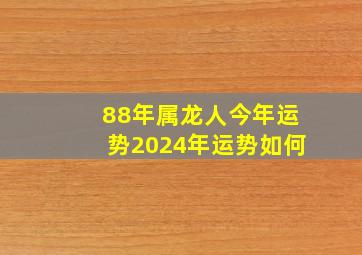 88年属龙人今年运势2024年运势如何