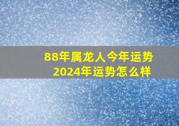 88年属龙人今年运势2024年运势怎么样