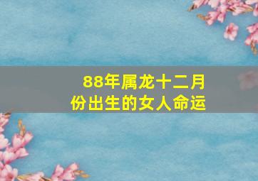 88年属龙十二月份出生的女人命运