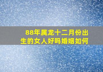 88年属龙十二月份出生的女人好吗婚姻如何