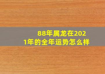 88年属龙在2021年的全年运势怎么样