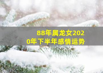 88年属龙女2020年下半年感情运势