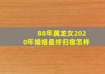 88年属龙女2020年婚姻最终归宿怎样