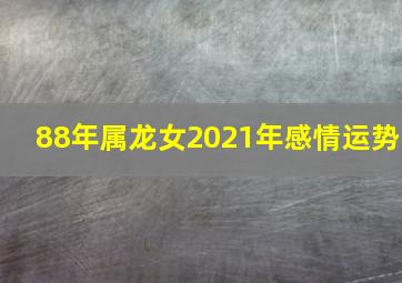 88年属龙女2021年感情运势