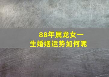 88年属龙女一生婚姻运势如何呢