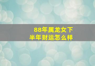 88年属龙女下半年财运怎么样