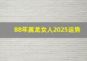 88年属龙女人2025运势