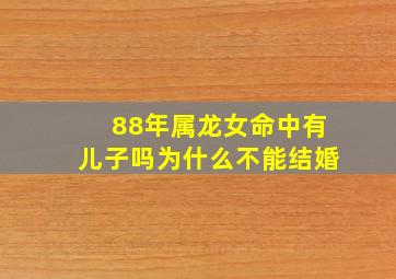 88年属龙女命中有儿子吗为什么不能结婚