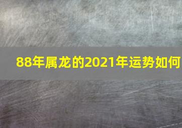 88年属龙的2021年运势如何