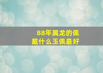 88年属龙的佩戴什么玉佩最好