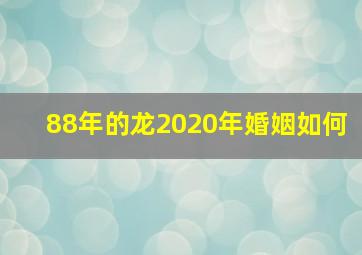 88年的龙2020年婚姻如何