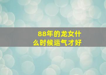 88年的龙女什么时候运气才好