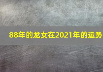 88年的龙女在2021年的运势